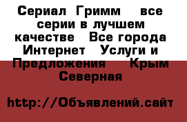 Сериал «Гримм» - все серии в лучшем качестве - Все города Интернет » Услуги и Предложения   . Крым,Северная